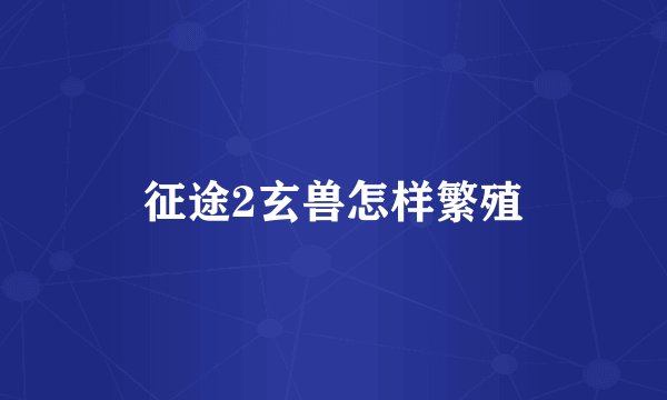 征途2玄兽怎样繁殖