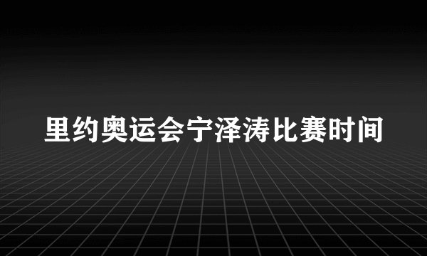里约奥运会宁泽涛比赛时间
