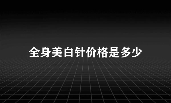 全身美白针价格是多少