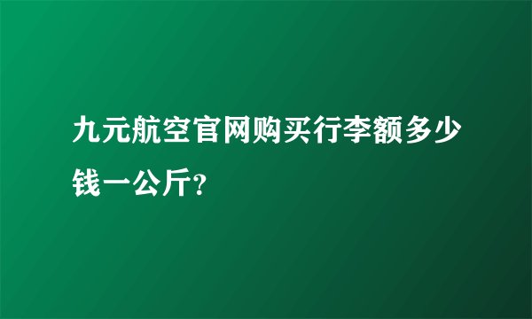 九元航空官网购买行李额多少钱一公斤？