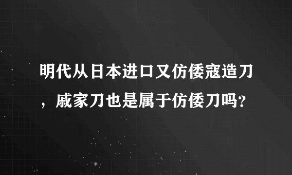 明代从日本进口又仿倭寇造刀，戚家刀也是属于仿倭刀吗？