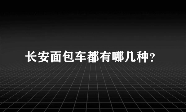 长安面包车都有哪几种？