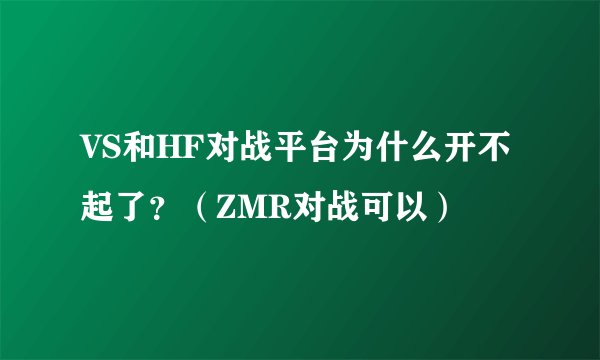 VS和HF对战平台为什么开不起了？（ZMR对战可以）