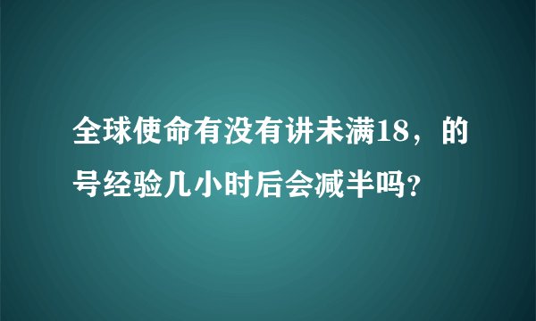 全球使命有没有讲未满18，的号经验几小时后会减半吗？
