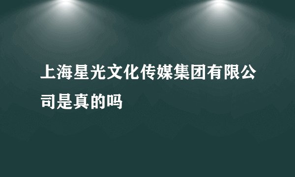上海星光文化传媒集团有限公司是真的吗