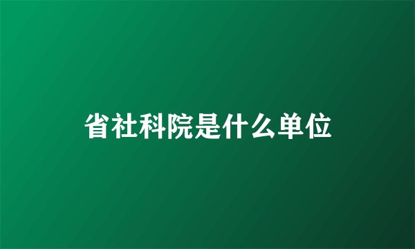 省社科院是什么单位