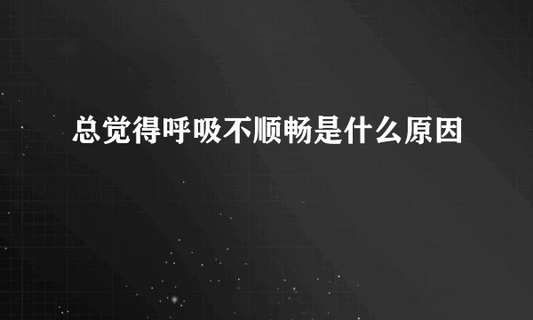 总觉得呼吸不顺畅是什么原因