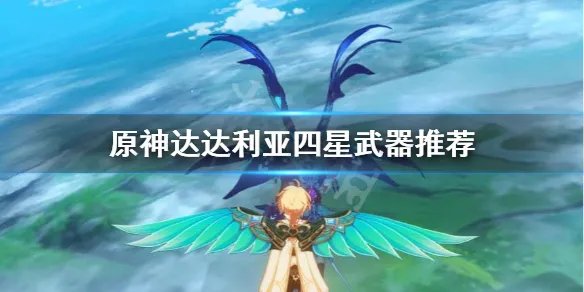 《原神》公子4星武器怎么选？达达利亚四星武器推荐