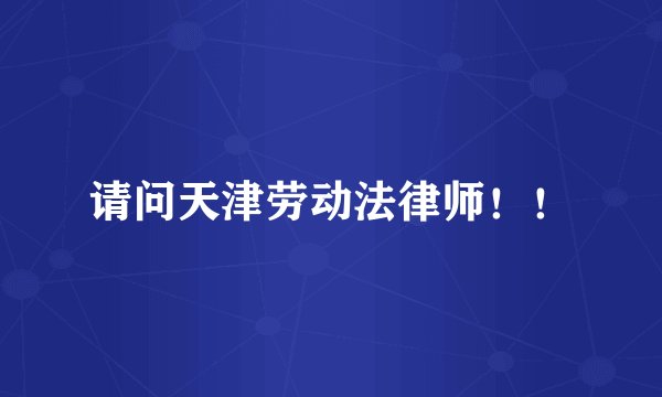 请问天津劳动法律师！！