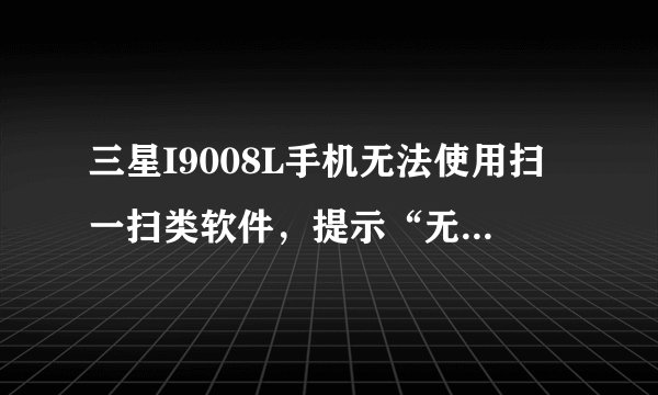 三星I9008L手机无法使用扫一扫类软件，提示“无法获取摄像头数据，请重新打开扫一扫”，求解决方案。
