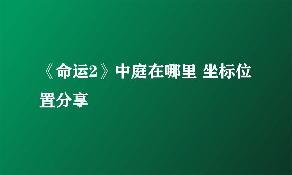 《命运2》中庭在哪里 坐标位置分享