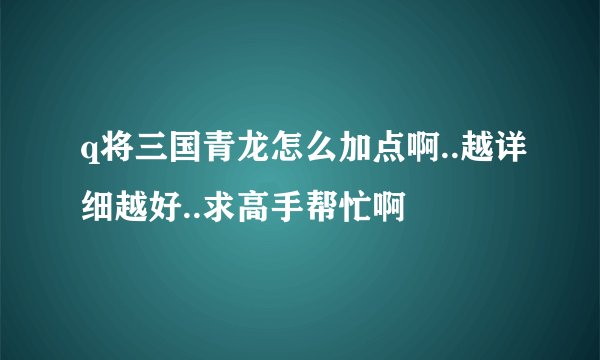 q将三国青龙怎么加点啊..越详细越好..求高手帮忙啊