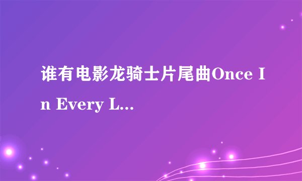 谁有电影龙骑士片尾曲Once In Every Lifetime的歌词