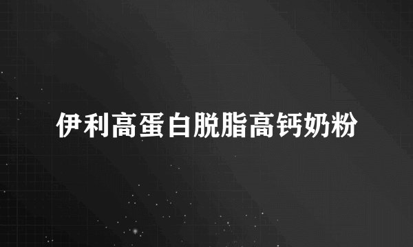 伊利高蛋白脱脂高钙奶粉