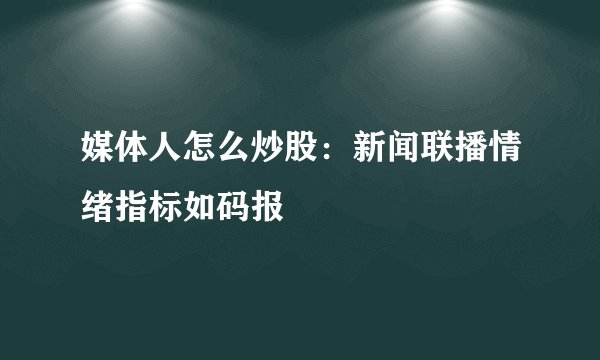 媒体人怎么炒股：新闻联播情绪指标如码报