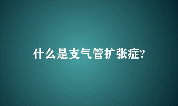 什么是支气管扩张症?