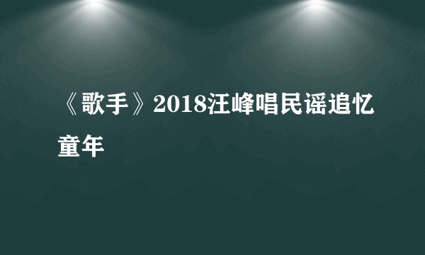 《歌手》2018汪峰唱民谣追忆童年