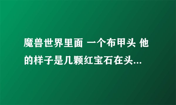 魔兽世界里面 一个布甲头 他的样子是几颗红宝石在头顶旋转的 麻烦告诉下那装备叫什么名字 哪个FB出的