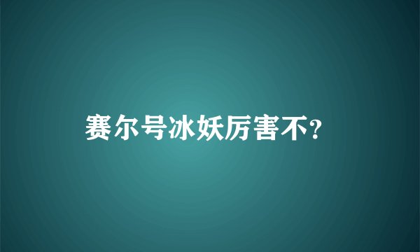 赛尔号冰妖厉害不？