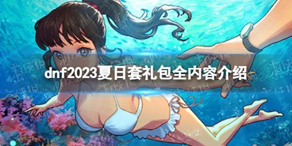 《地下城与勇士》2023夏日套礼包全内容介绍 2023夏日套礼包有什么？