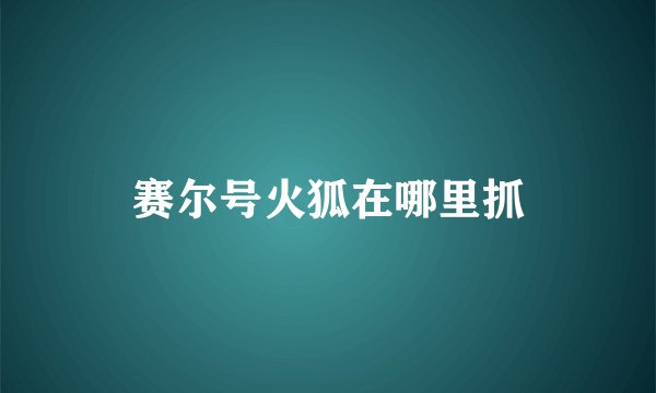 赛尔号火狐在哪里抓