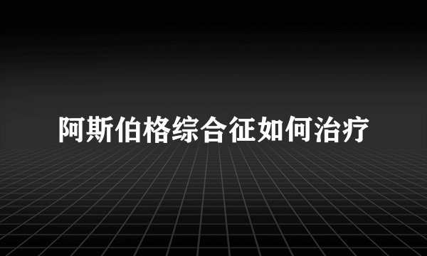 阿斯伯格综合征如何治疗
