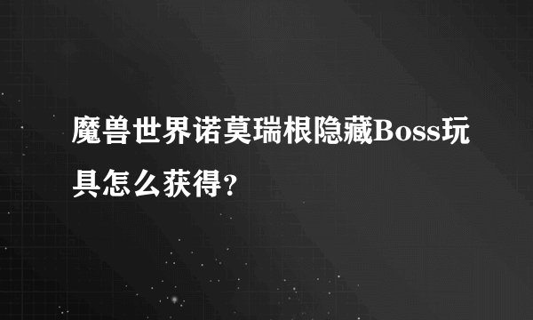 魔兽世界诺莫瑞根隐藏Boss玩具怎么获得？