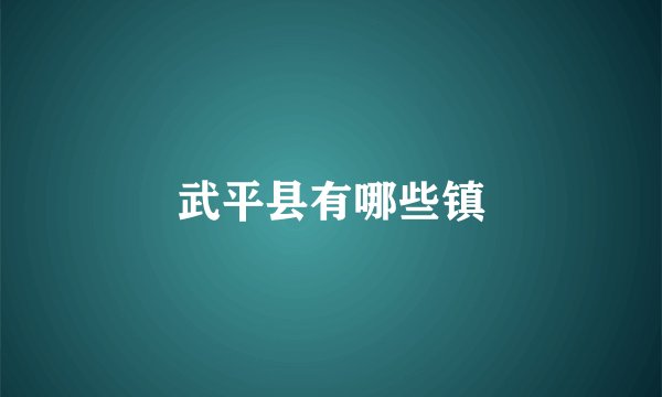 武平县有哪些镇