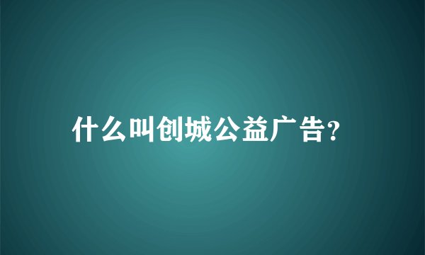 什么叫创城公益广告？