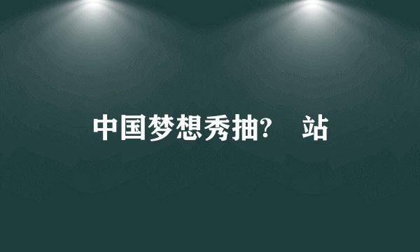 中国梦想秀抽?網站