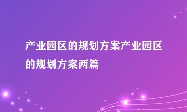 产业园区的规划方案产业园区的规划方案两篇