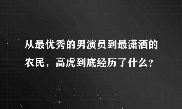 从最优秀的男演员到最潇洒的农民，高虎到底经历了什么？