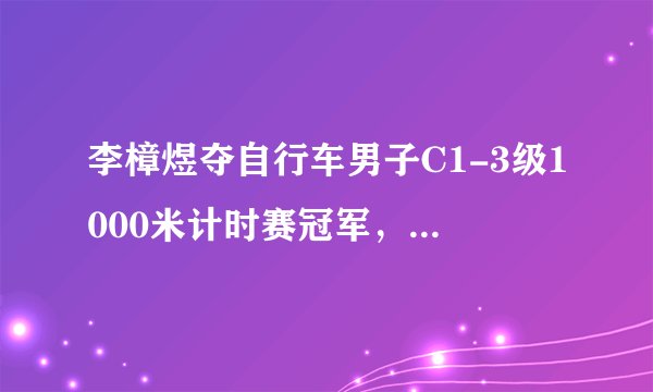 李樟煜夺自行车男子C1-3级1000米计时赛冠军，这说明了什么问题呢？