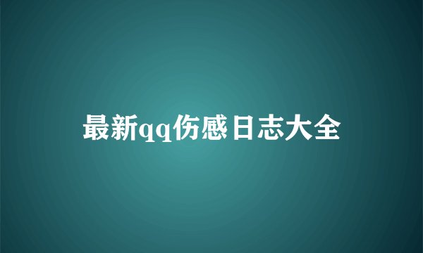 最新qq伤感日志大全