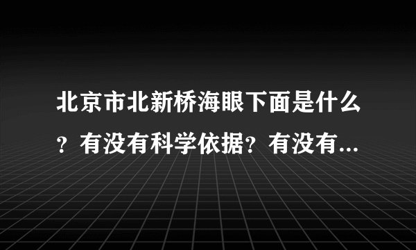 北京市北新桥海眼下面是什么？有没有科学依据？有没有懂行的朋友？