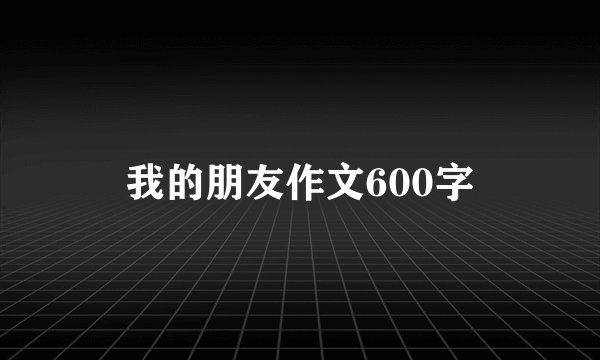 我的朋友作文600字