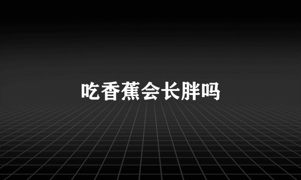 吃香蕉会长胖吗