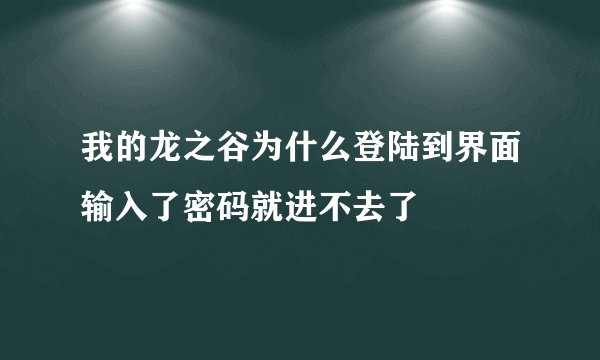 我的龙之谷为什么登陆到界面输入了密码就进不去了