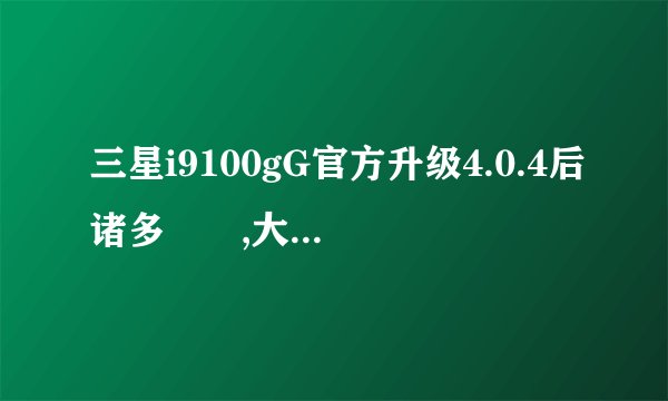 三星i9100gG官方升级4.0.4后诸多問題,大家一起来晒晒!