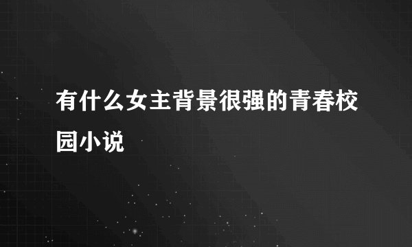 有什么女主背景很强的青春校园小说