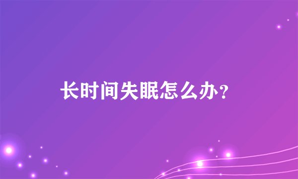 长时间失眠怎么办？