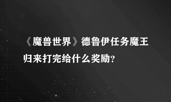 《魔兽世界》德鲁伊任务魔王归来打完给什么奖励？