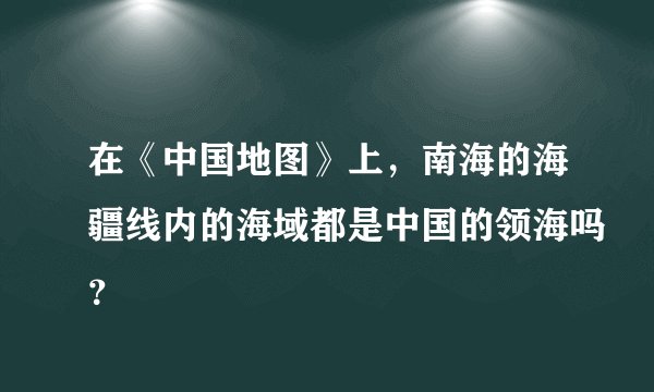 在《中国地图》上，南海的海疆线内的海域都是中国的领海吗？