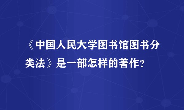 《中国人民大学图书馆图书分类法》是一部怎样的著作？