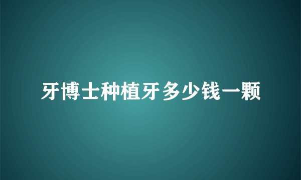 牙博士种植牙多少钱一颗