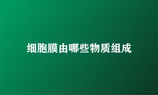 细胞膜由哪些物质组成