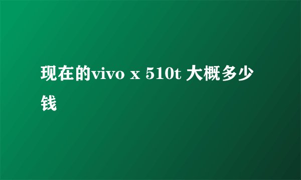 现在的vivo x 510t 大概多少钱