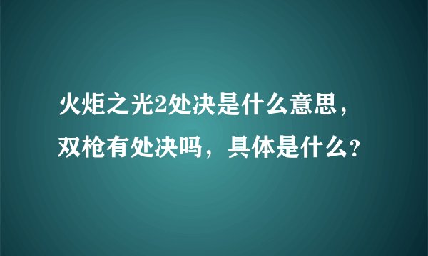 火炬之光2处决是什么意思，双枪有处决吗，具体是什么？