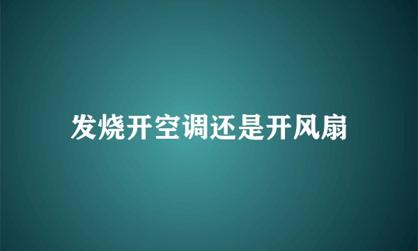 发烧开空调还是开风扇