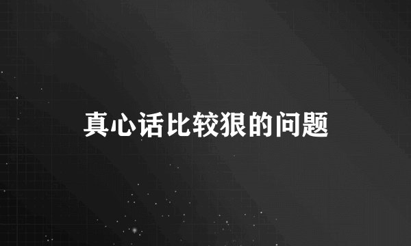 真心话比较狠的问题